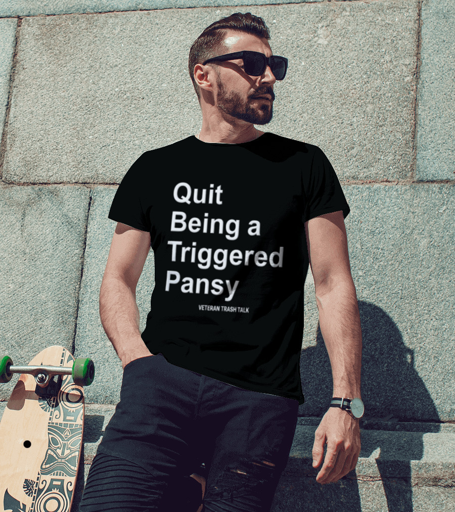 Quit Being A Triggered Pansy Veteran Trash Talk T-Shirt