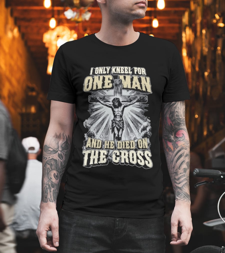 I Only Kneel For One Man He Died On The Cross Christian Faith T-Shirt