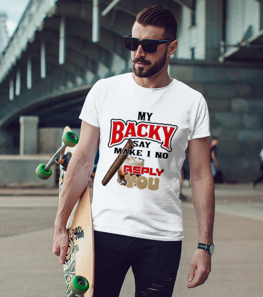 My Backy Say Make I No Reply You Cigar And Whiskey T-Shirt