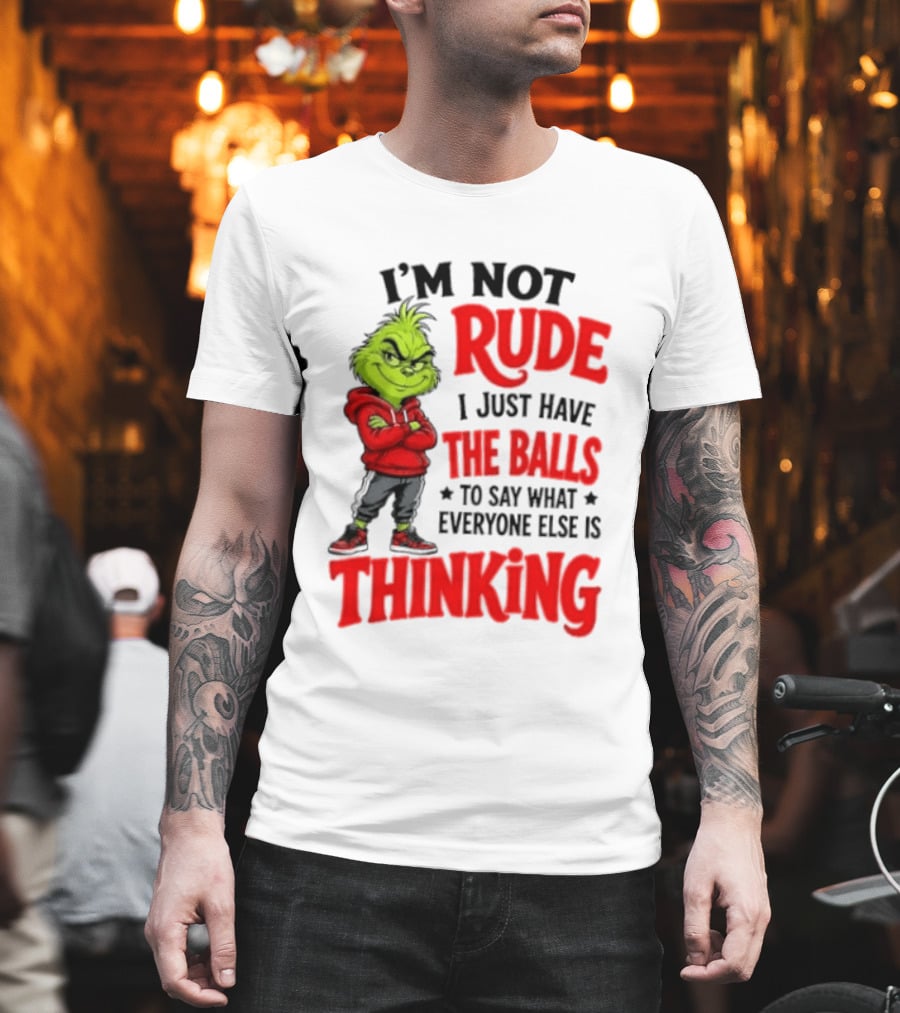 The Grinch I'm Not Rude I Just Have The Balls To Say What Everyone Else Is Thinking T-Shirt