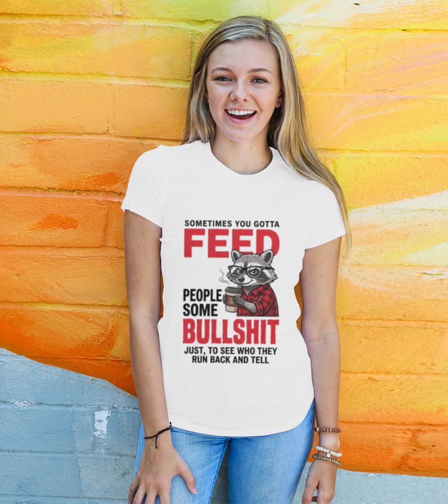 Sometimes You Gotta Feed People Some Bullshit Just To See Who They Run Back And Tell Raccoon T-Shirt