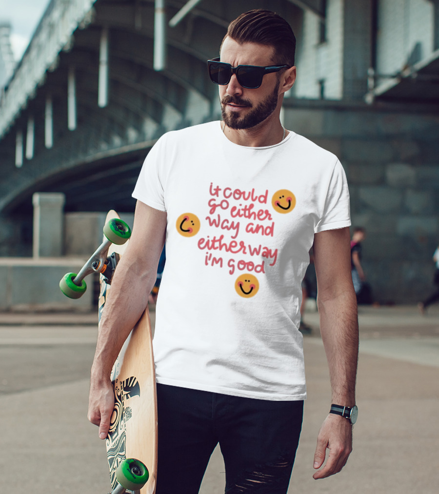 It Could Go Either Way And Either Way I'm Good Smiley Face Positivity T-Shirt
