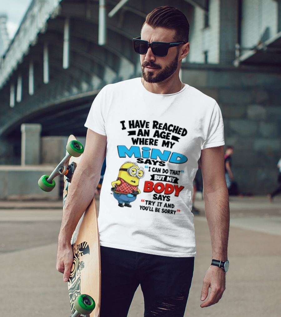 Minion I Have Reached An Age Where My Mind Says I Can Do That But My Body Says Try It And You'll Be Sorry T-Shirt