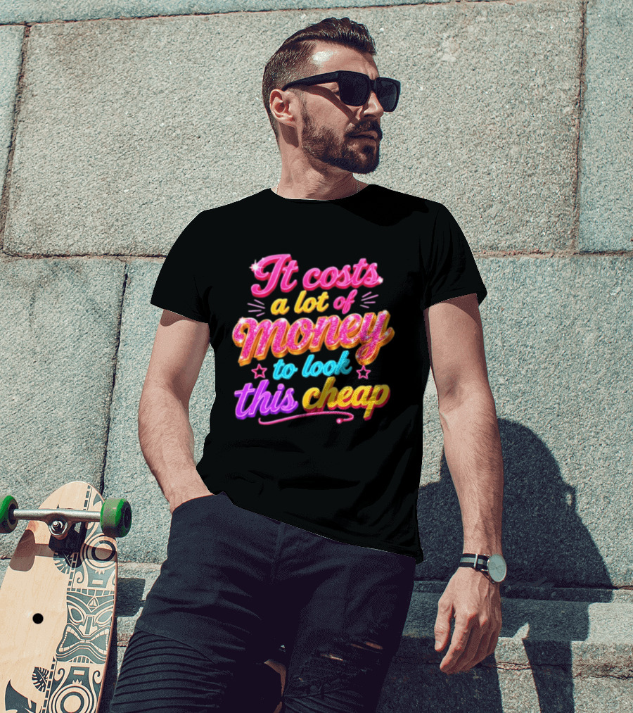 It Costs A Lot Of Money To Look This Cheap Colorful T-Shirt