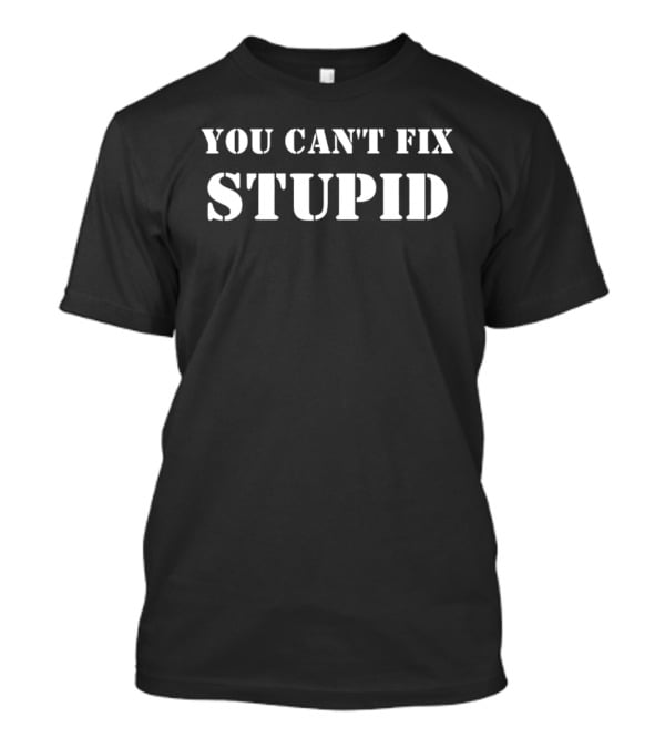 You Can't Fix Stupid Witty Remark T-Shirt