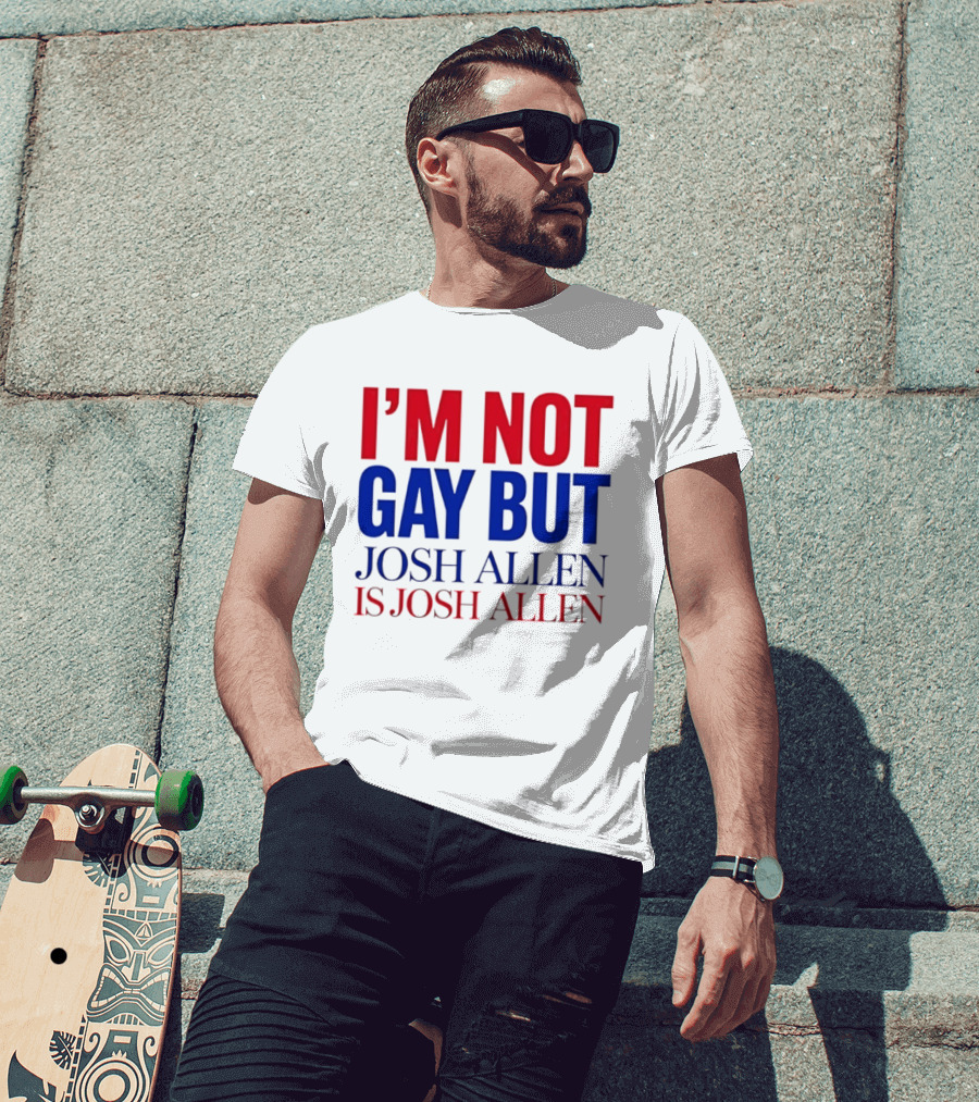 I'm Not Gay But Josh Allen Is Josh Allen T-Shirt