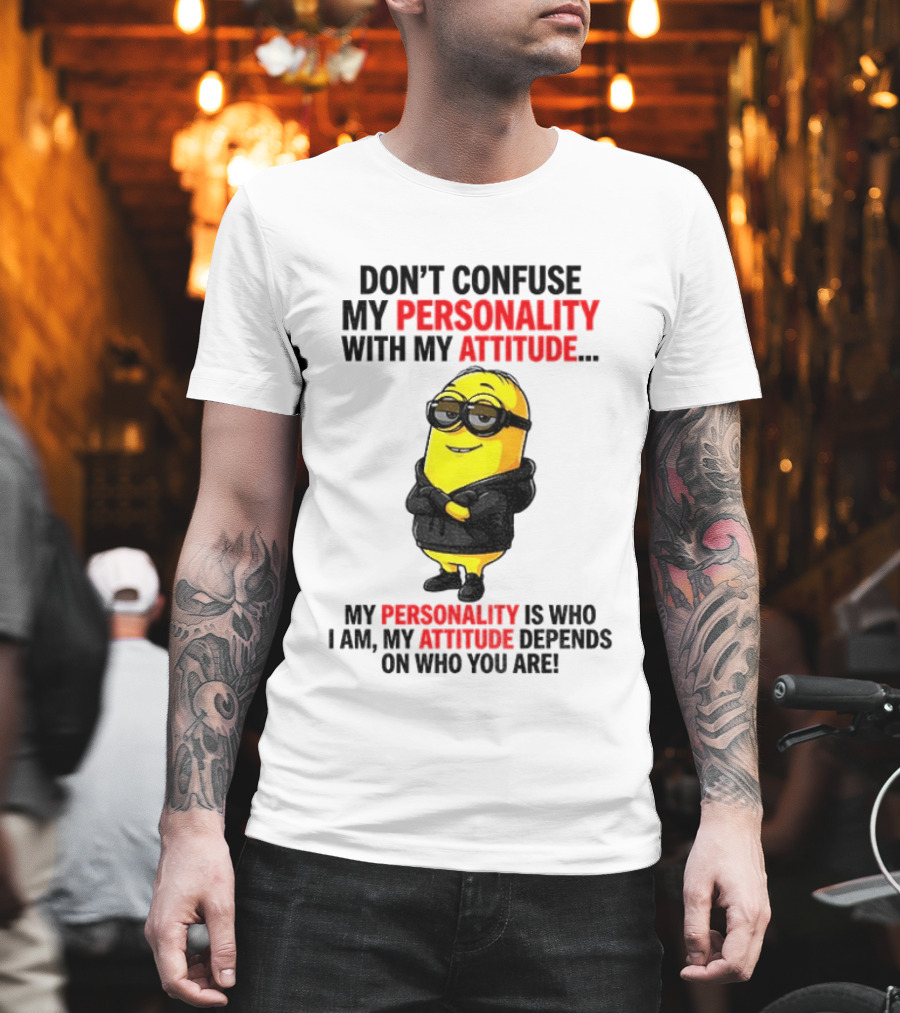 Minion Don't Confuse My Personality With My Attitude My Personality Is Who I Am My Attitude Depends On Who You Are T-Shirt