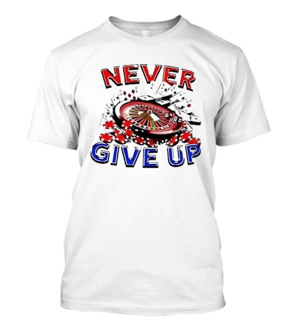 Never Give Up Casino Roulette Gambling Poker T-Shirt