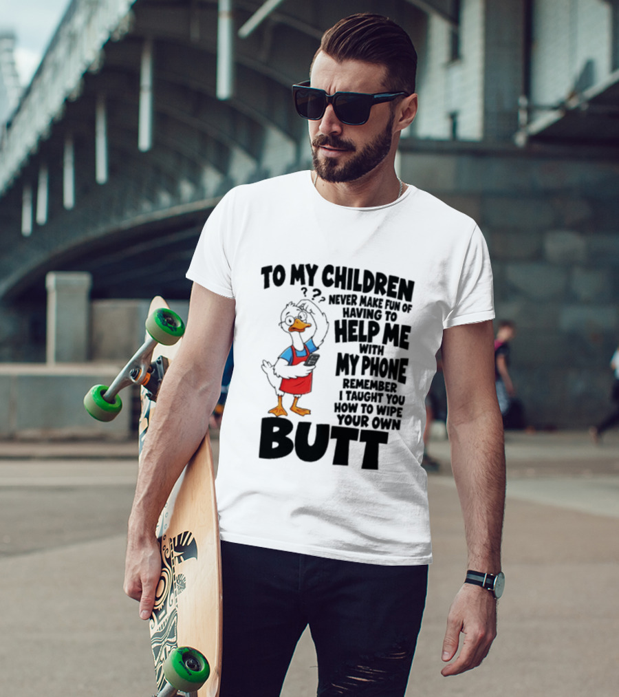 To My Children Never Make Fun Of Having To Help Me With My Phone Remember I Taught You How To Wipe Your Own Butt Duck T-Shirt