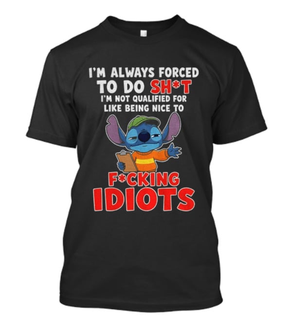 I'm Always Forced To Do Sh*t I'm Not Qualified For Like Being Nice To F*cking Idiots Stitch T-Shirt