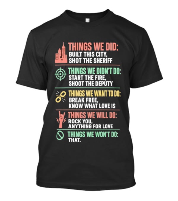 Things We Did Built This City Shot The Sheriff Didn't Do Start The Fire Want To Do Break Free Will Do Rock You T-Shirt