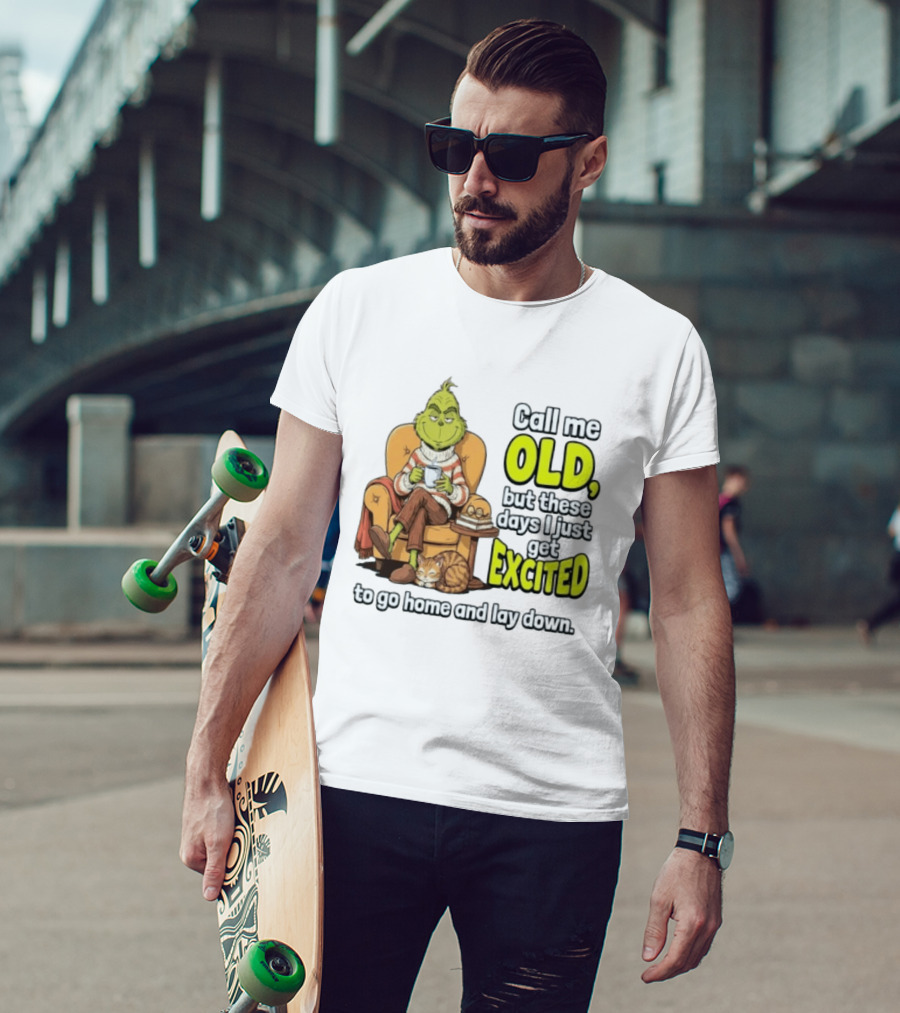 Call Me Old But These Days I Just Get Excited To Go Home And Lay Down Grinch T-Shirt