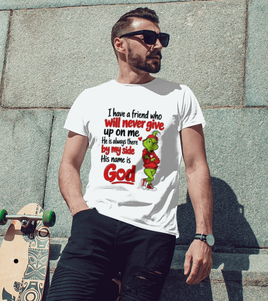 I Have A Friend Who Will Never Give Up On Me His Name Is God Grinch By My Side T-Shirt