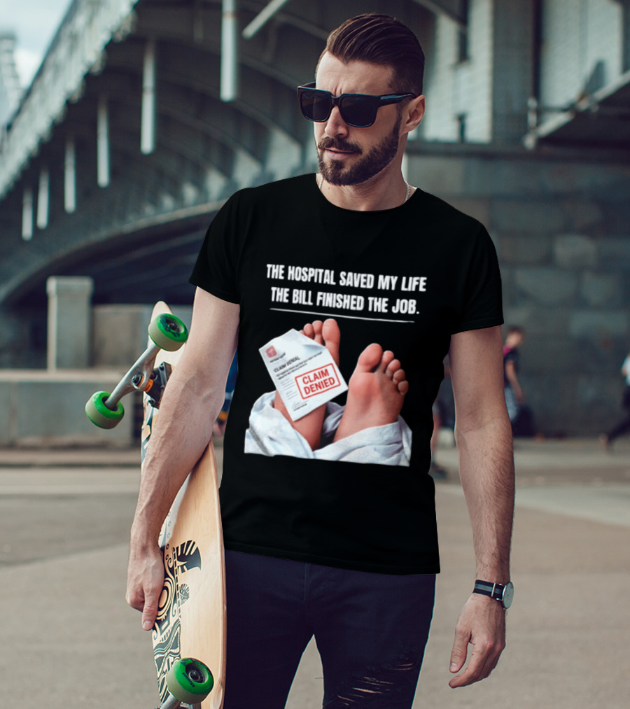The Hospital Saved My Life The Bill Finished The Job Claim Denied T-Shirt