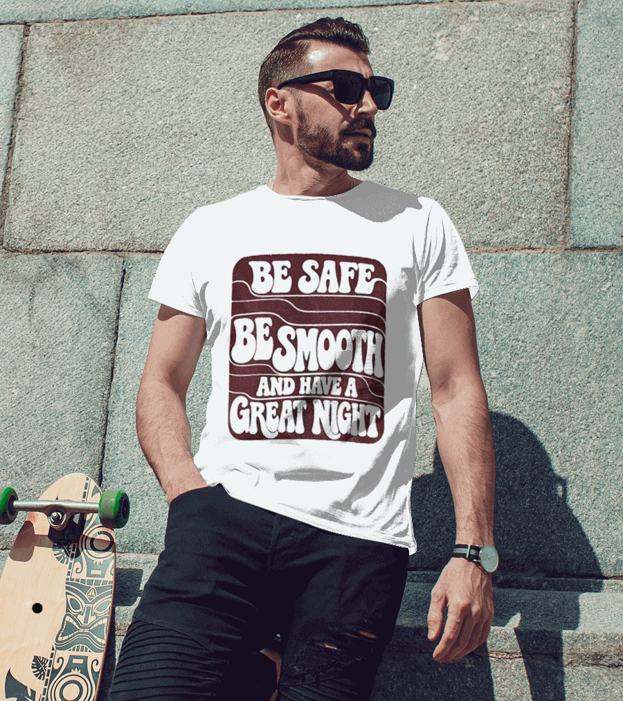 Be Safe Be Smooth And Have A Great Night T-Shirt