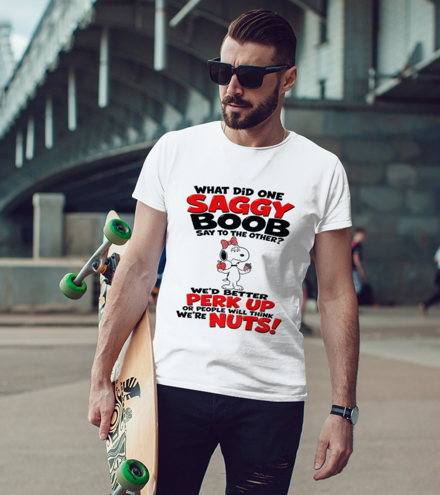What Did One Saggy Boob Say To The Other Perk Up Or People Will Think We're Nuts Snoopy T-Shirt
