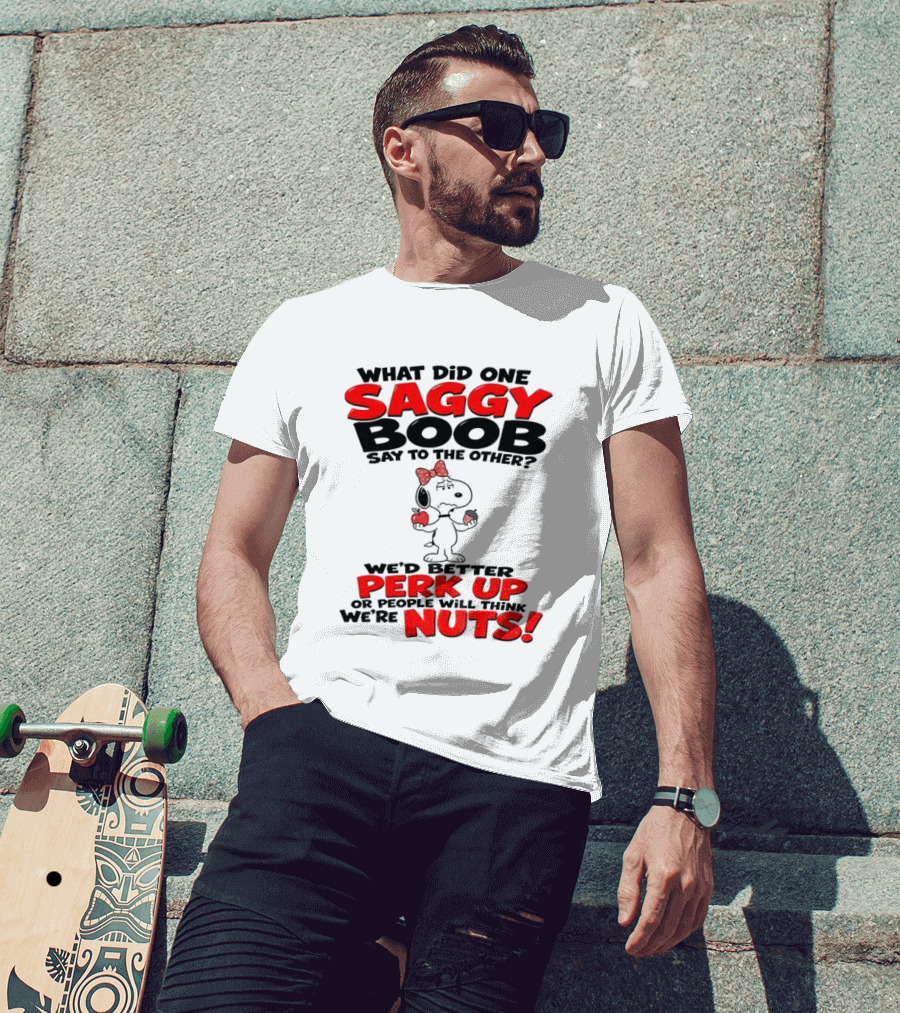 What Did One Saggy Boob Say To The Other Perk Up Or People Will Think We're Nuts Snoopy T-Shirt