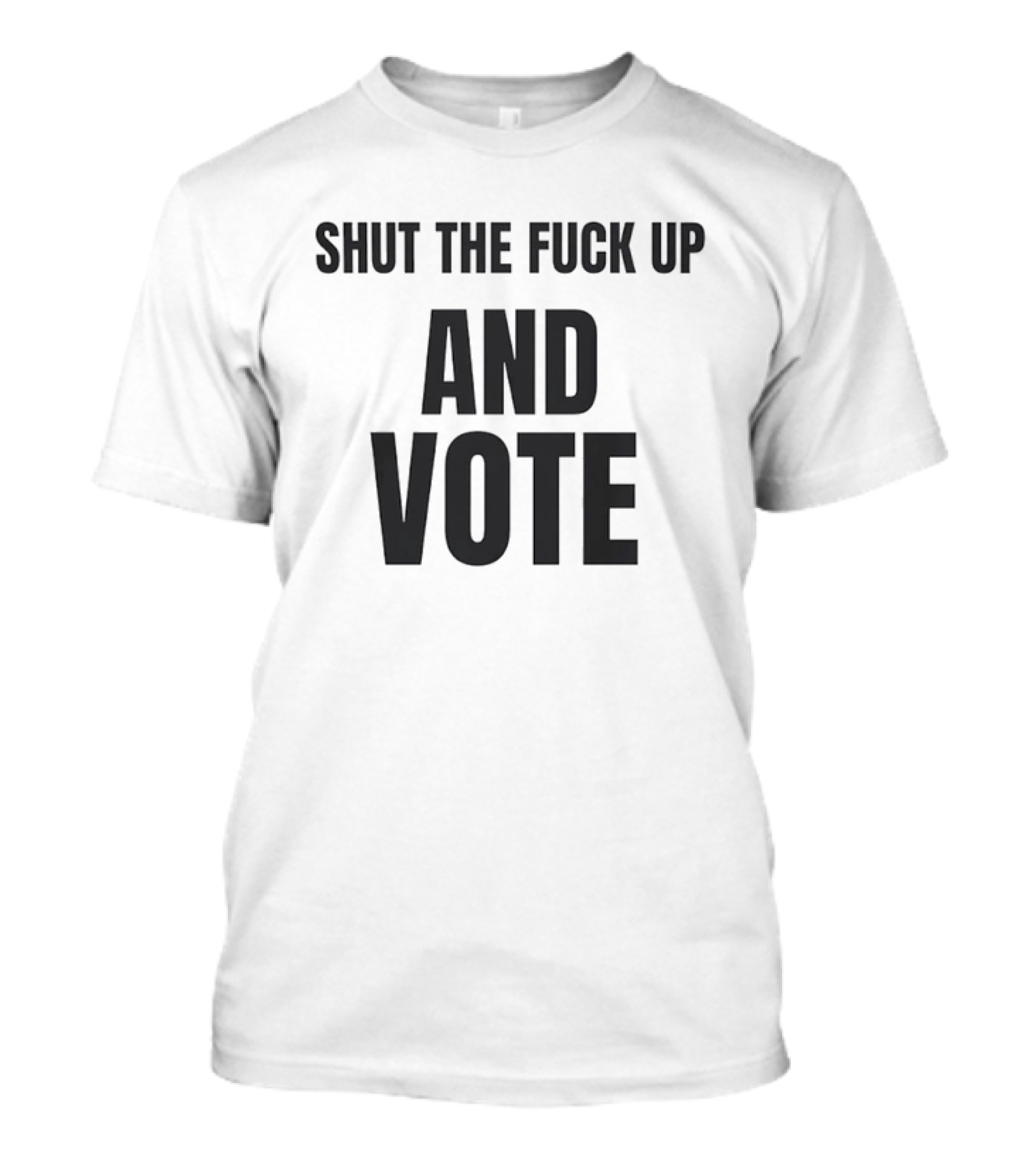 Shut The Fuck Up And Vote Election Voting Empowerment T-Shirt