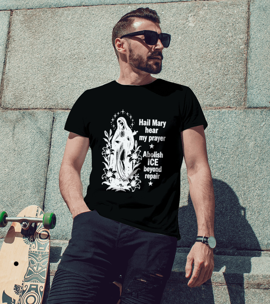 Hail Mary Hear My Prayer Abolish ICE Beyond Repair Religious Solidarity T-Shirt