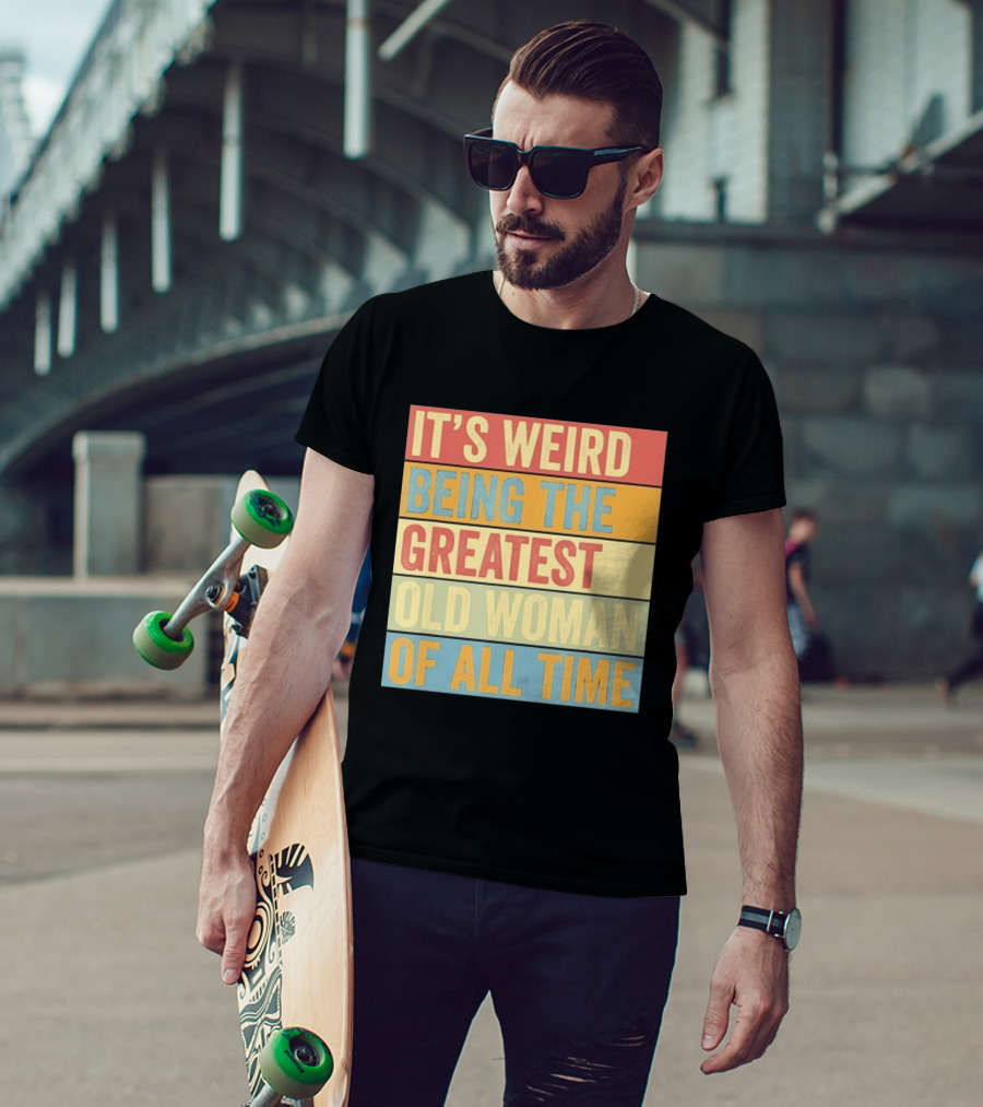 It's Weird Being The Greatest Old Woman Of All Time T-Shirt