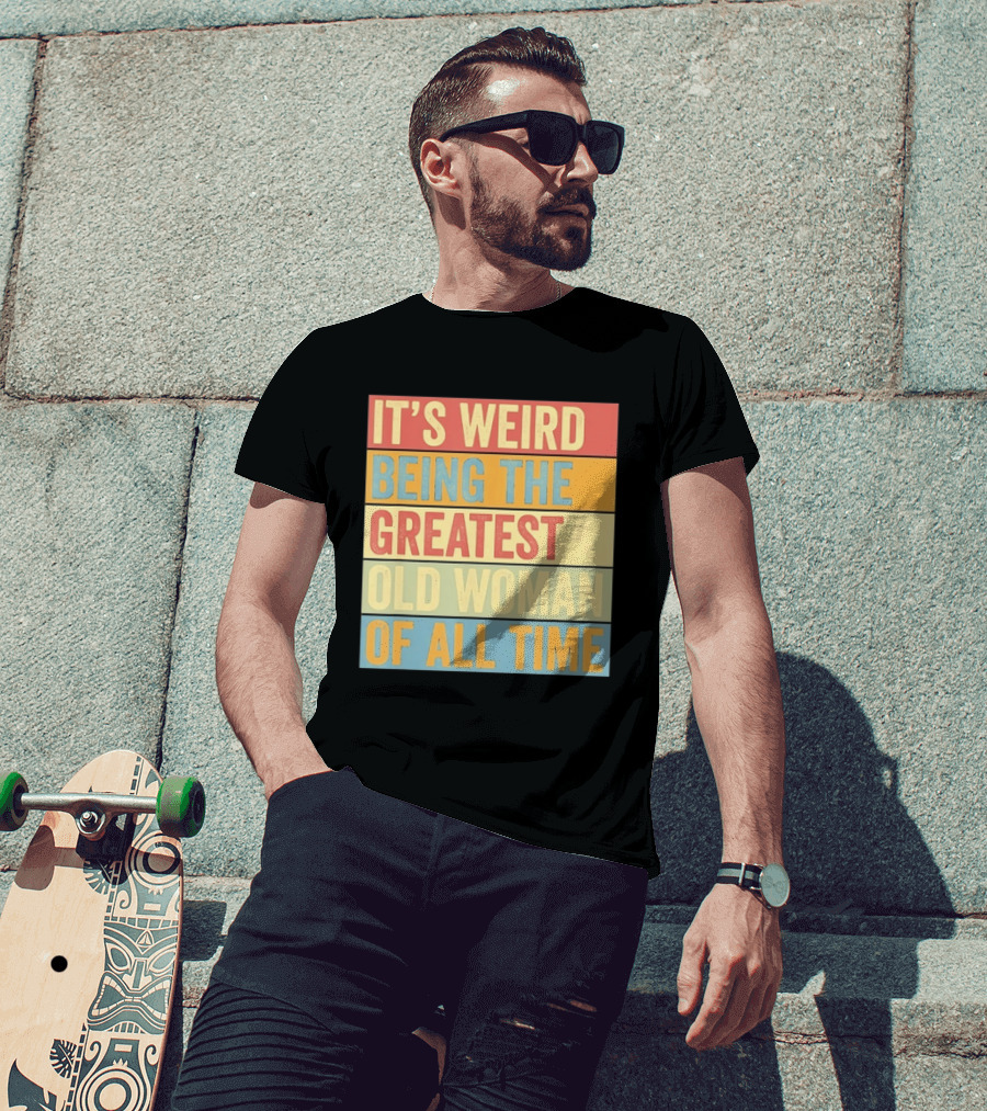 It's Weird Being The Greatest Old Woman Of All Time T-Shirt