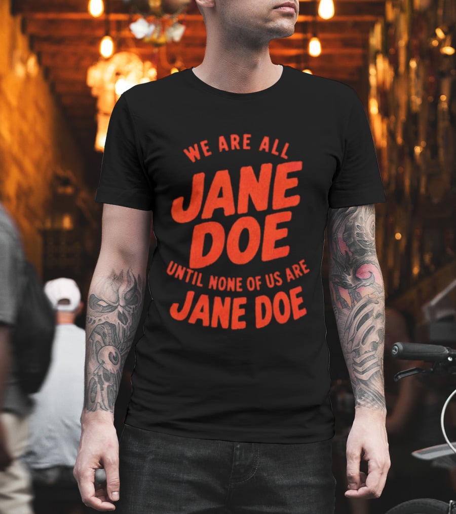 We Are All Jane Doe Until None Of Us Are Jane Doe T-Shirt