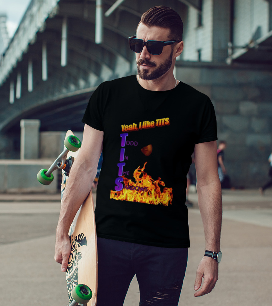 Yeah I Like Tits Todd In The Shadows Flames T-Shirt