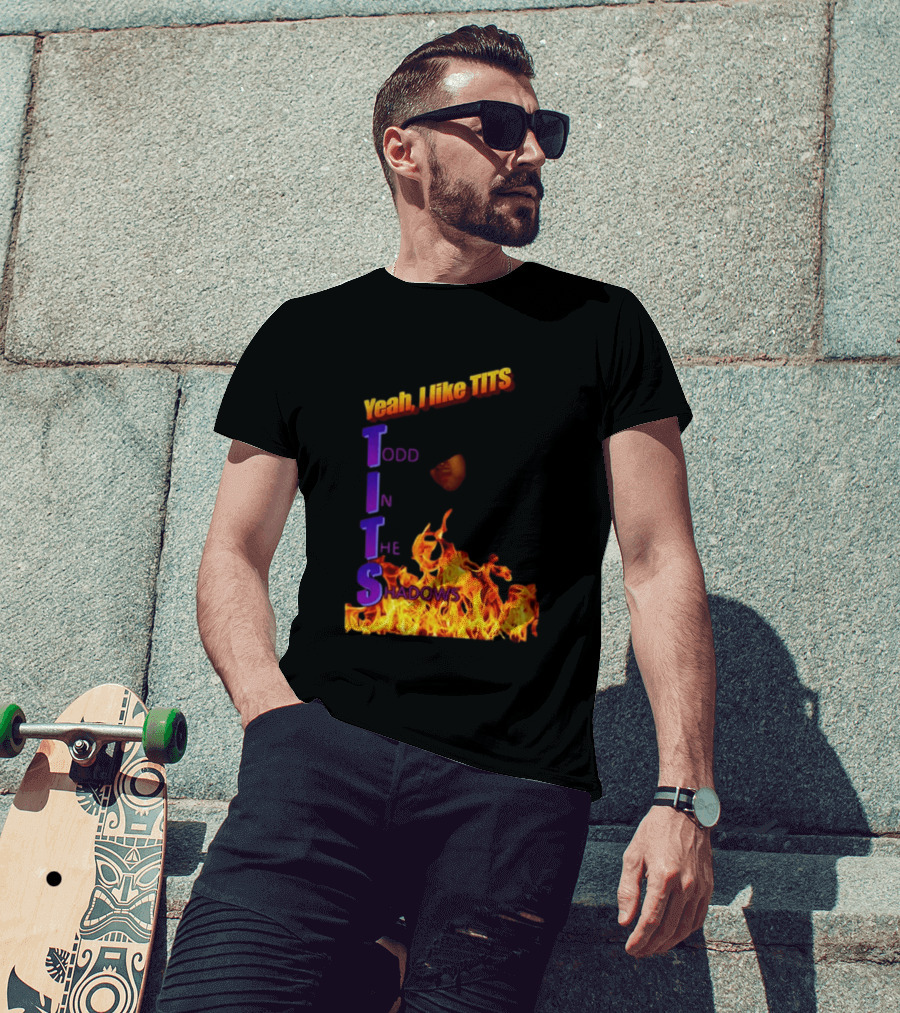 Yeah I Like Tits Todd In The Shadows Flames T-Shirt