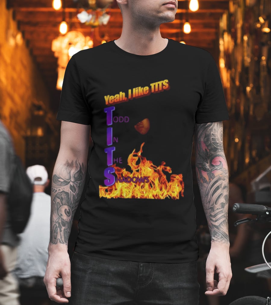 Yeah I Like Tits Todd In The Shadows Flames T-Shirt
