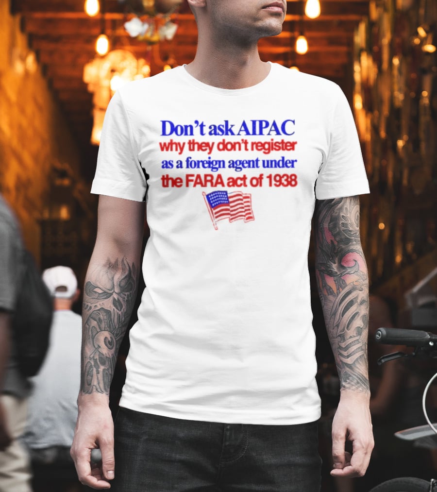 Don't Ask AIPAC Why They Don't Register As A Foreign Agent Under The FARA Act Of 1938 USA Flag T-Shirt