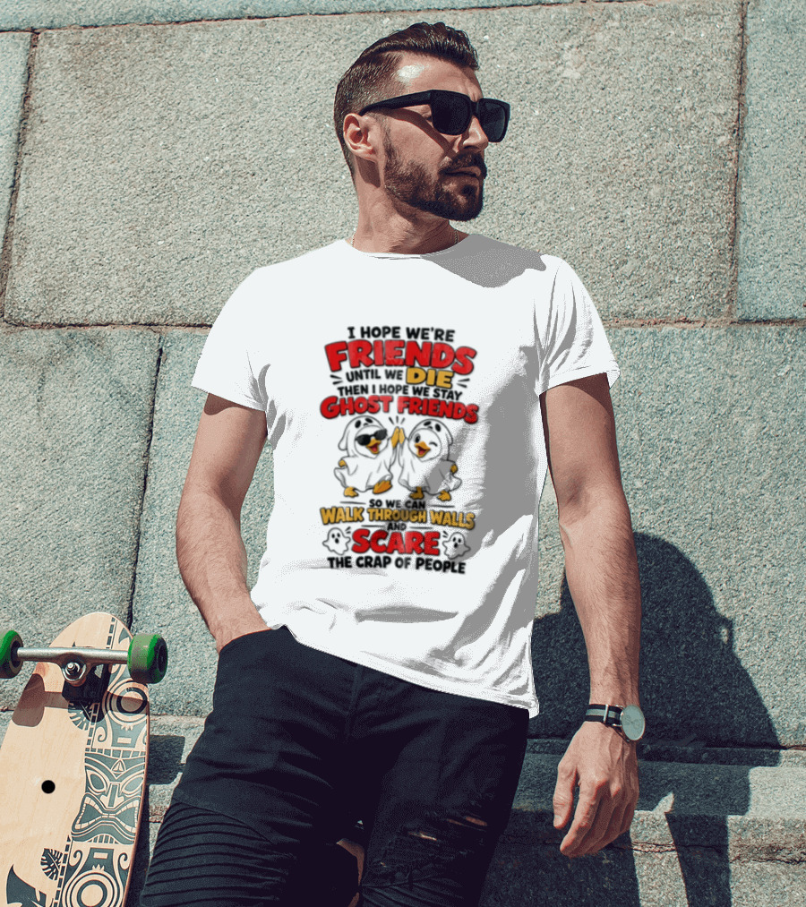 I Hope We Are Friends Until We Die Then I Hope We Stay Ghost Friends Walk Through Walls Scare People T-Shirt