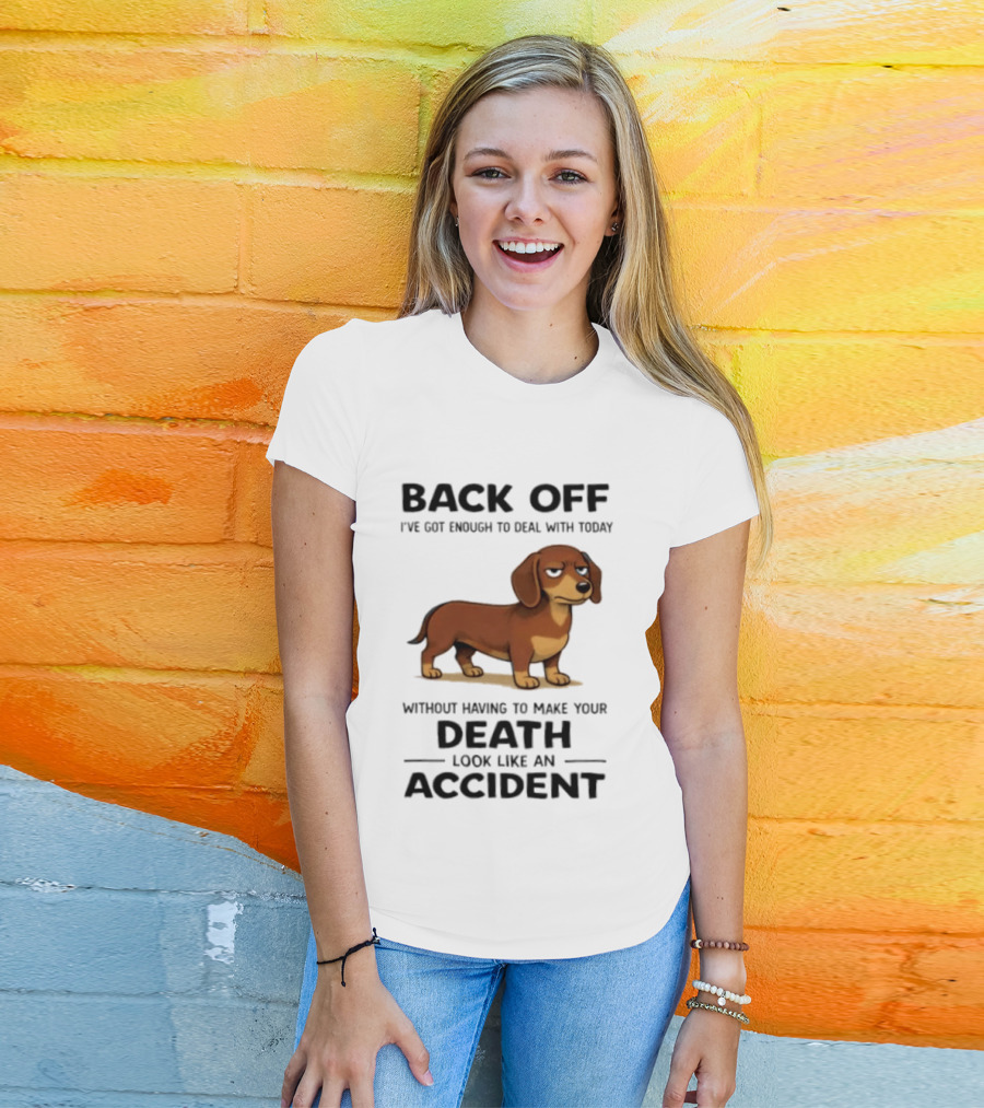 Back Off I've Got Enough To Deal With Today Without Having To Make Your Death Look Like An Accident Dachshund T-Shirt