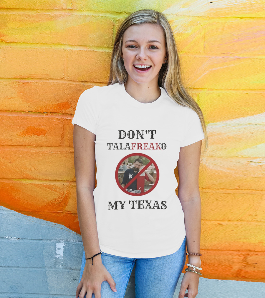 Don't Talafreako My Texas Meme Political Humor T-Shirt