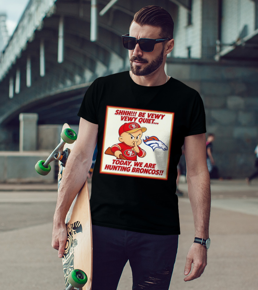 San Francisco 49ers Be Vewy Quiet Today We Are Hunting Broncos T-Shirt