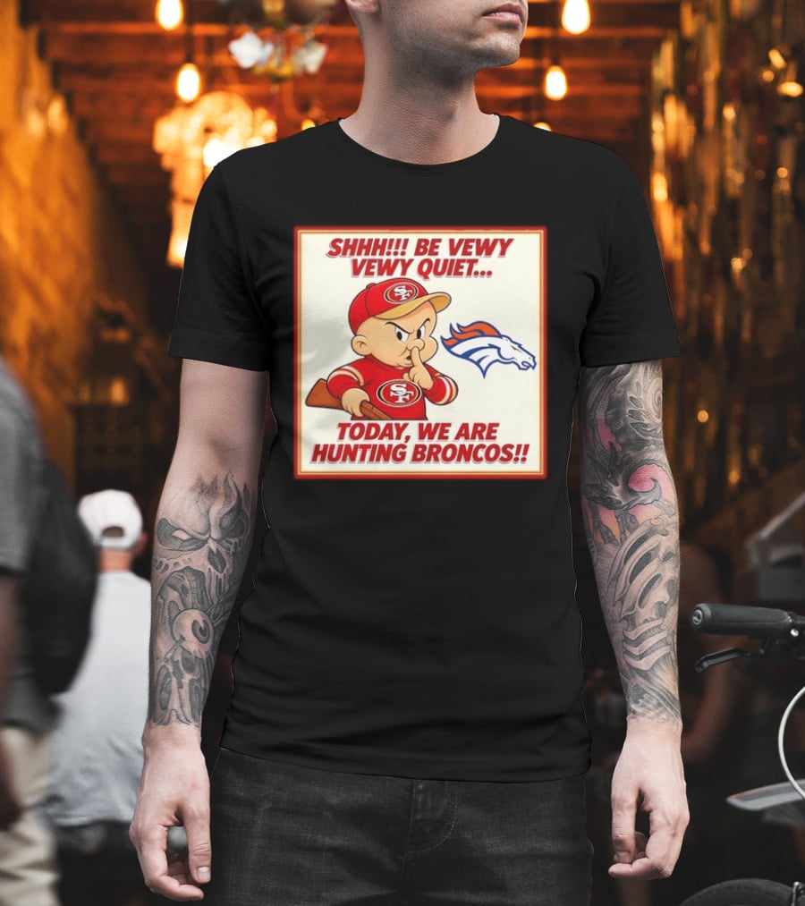 San Francisco 49ers Be Vewy Quiet Today We Are Hunting Broncos T-Shirt