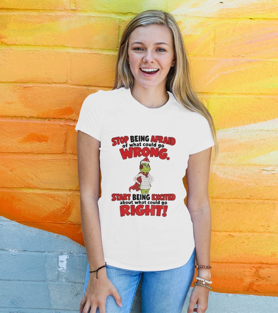 Stop Being Afraid Of What Could Go Wrong Grinch Santa Start Being Excited About What Could Go Right T-Shirt