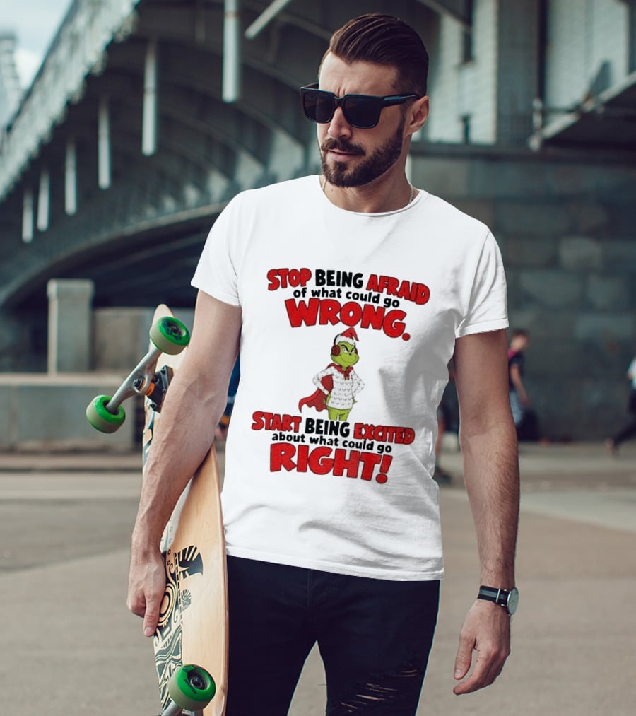 Stop Being Afraid Of What Could Go Wrong Grinch Santa Start Being Excited About What Could Go Right T-Shirt