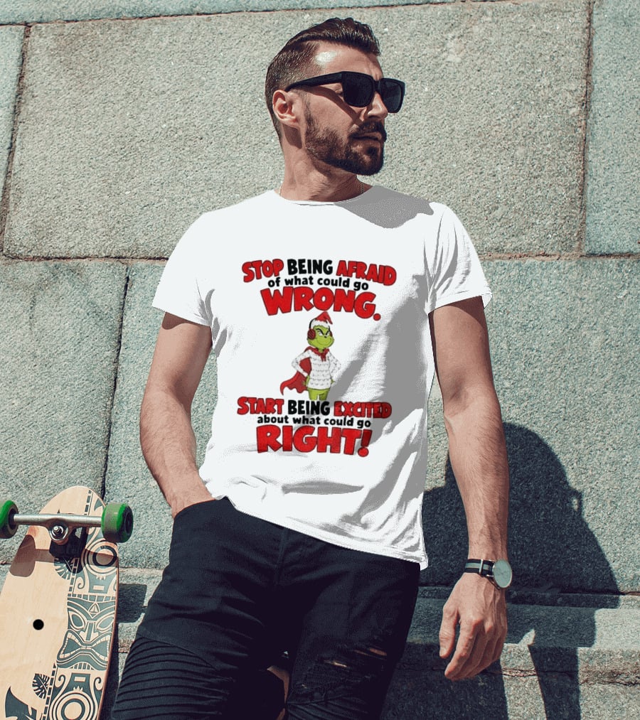 Stop Being Afraid Of What Could Go Wrong Grinch Santa Start Being Excited About What Could Go Right T-Shirt