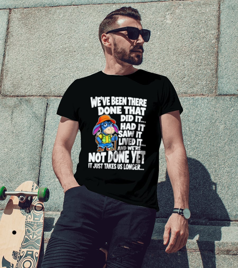 We've Been There Done That Had It Saw It Lived It Not Done Yet It Just Takes Us Longer T-Shirt