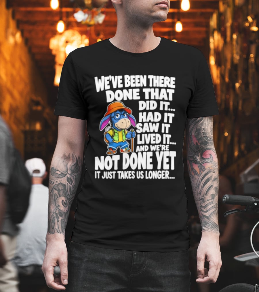 We've Been There Done That Had It Saw It Lived It Not Done Yet It Just Takes Us Longer T-Shirt