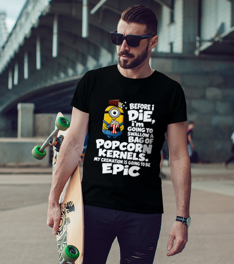 Before I Die I'm Going To Swallow A Bag Of Popcorn Kernels Minion My Cremation Is Going To Be Epic T-Shirt
