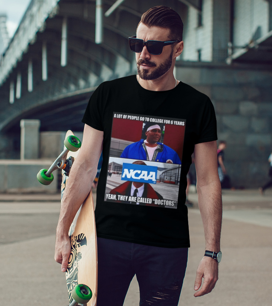 A Lot Of People Go To College For 6 Years NCAA Meme Yeah They Are Called Doctors T-Shirt