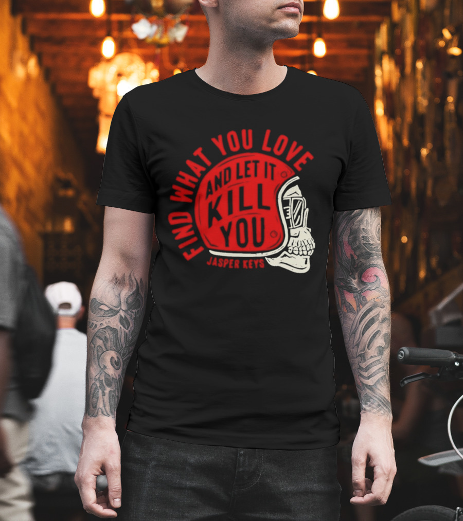 Find What You Love And Let It Kill You Jasper Keys Skull Helmet T-Shirt