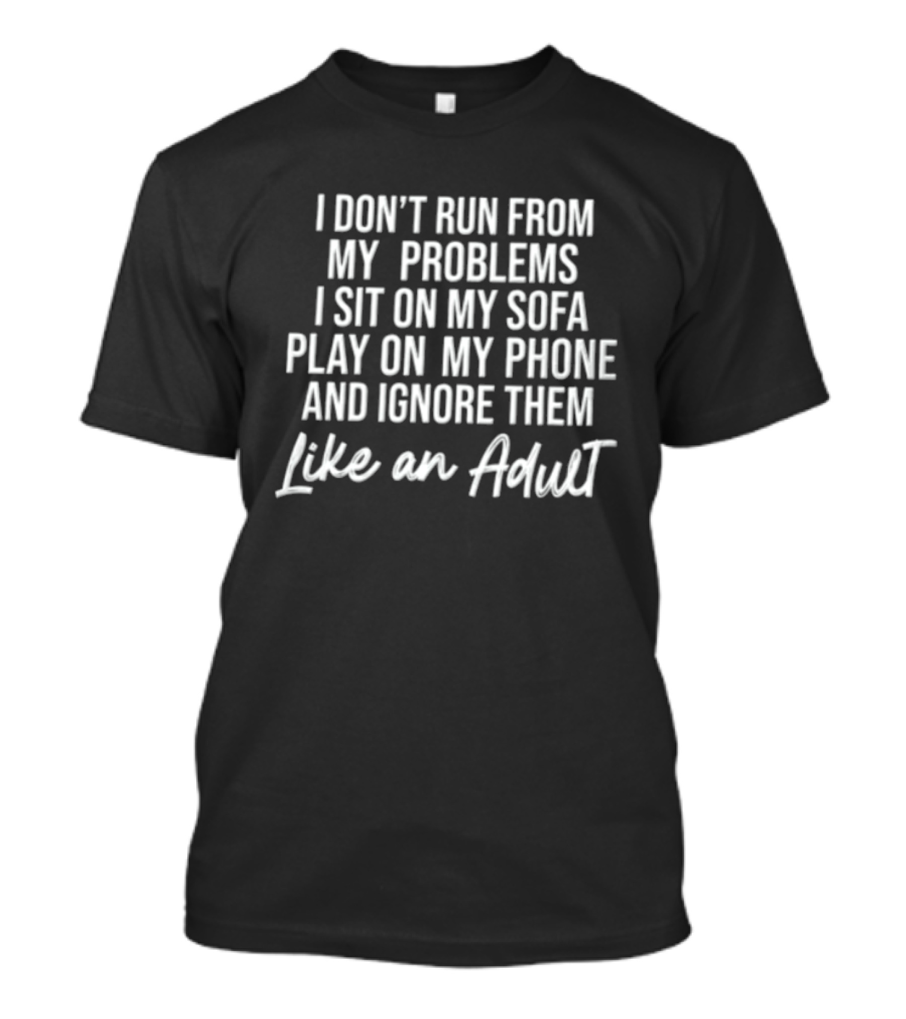 I Don't Run From My Problems I Sit On My Sofa Play On My Phone And Ignore Them Like An Adult T-Shirt
