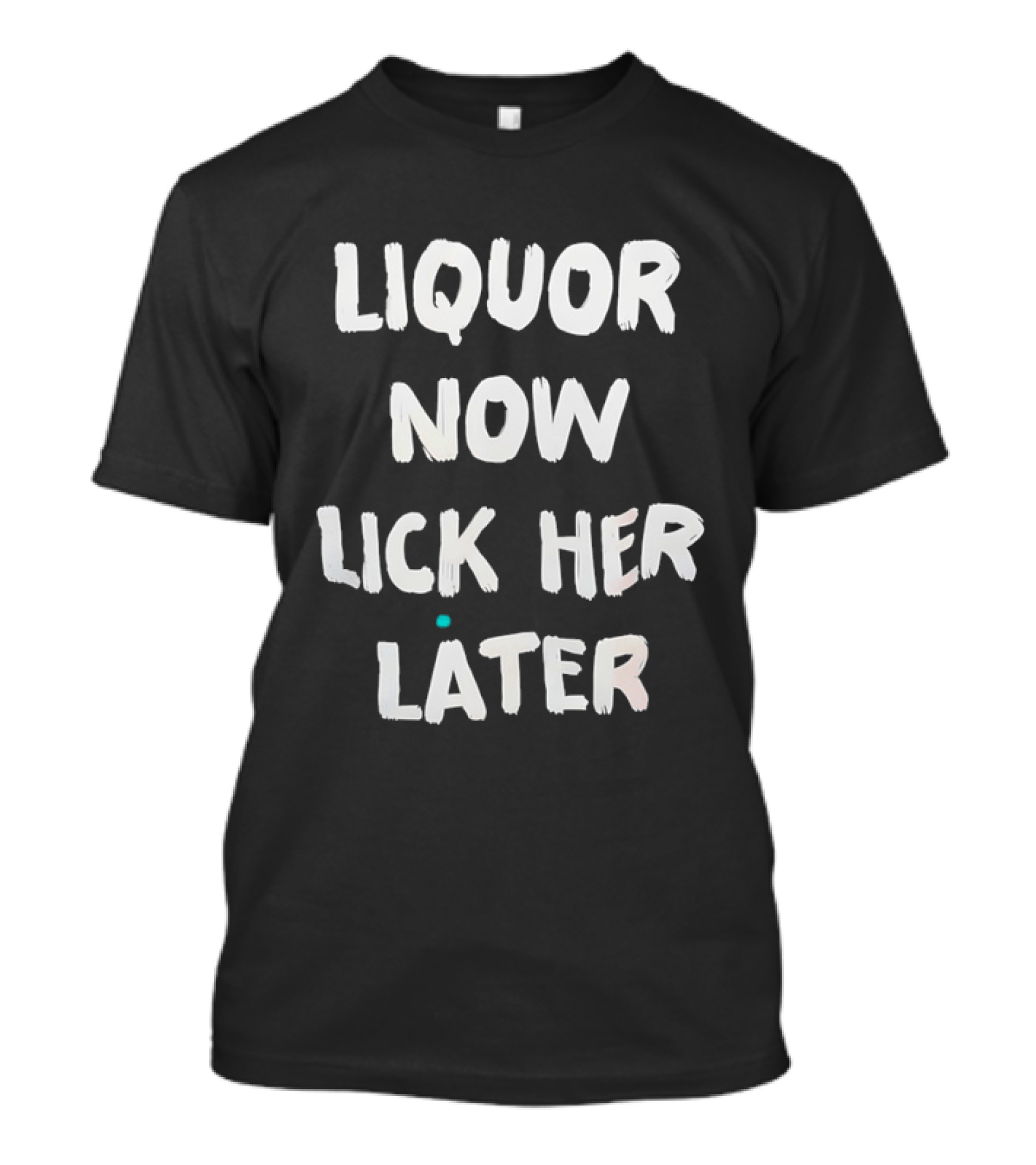 Liquor Now Lick Her Later Phrase Fun T-Shirt