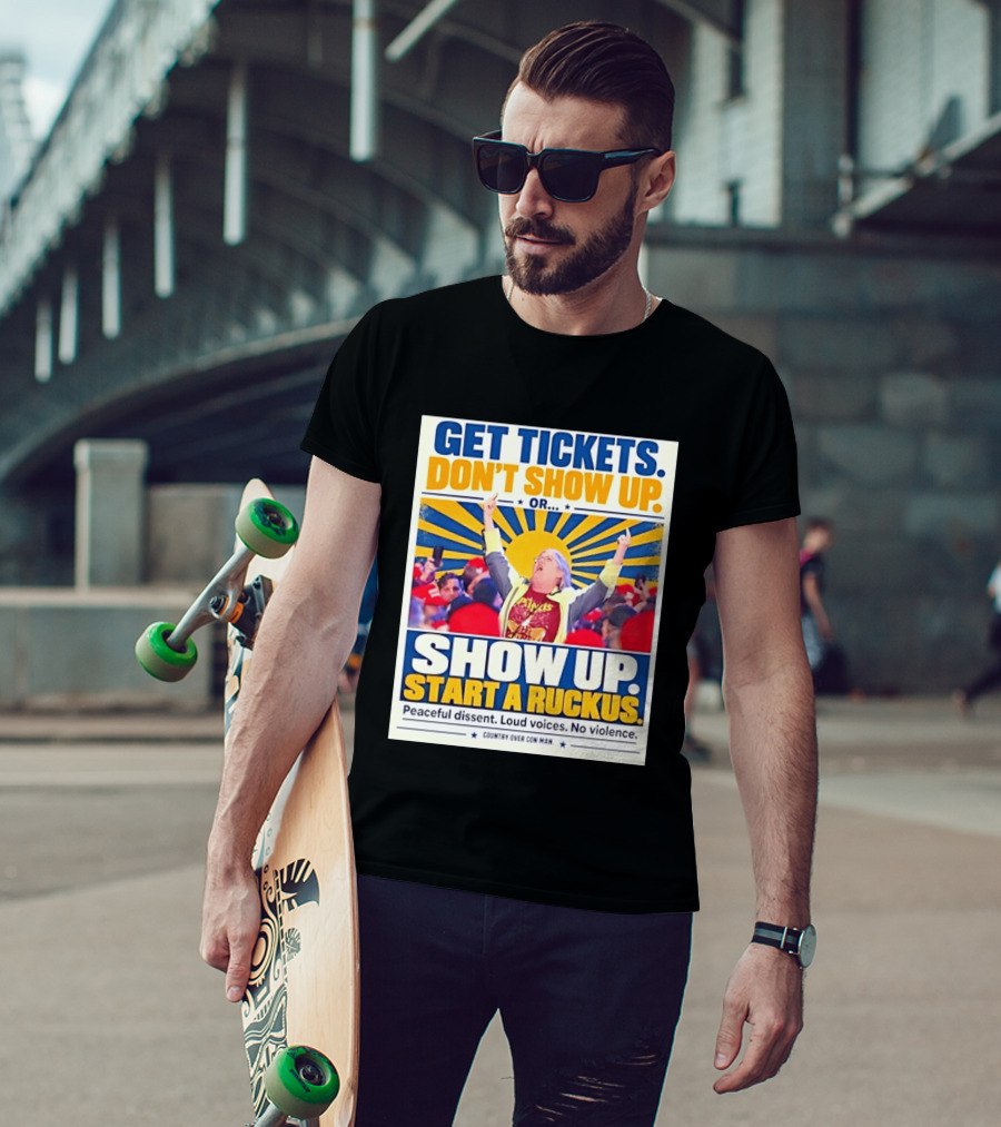 Get Tickets Don't Show Up Or Start A Ruckus Peaceful Dissent Loud Voices No Violence T-Shirt