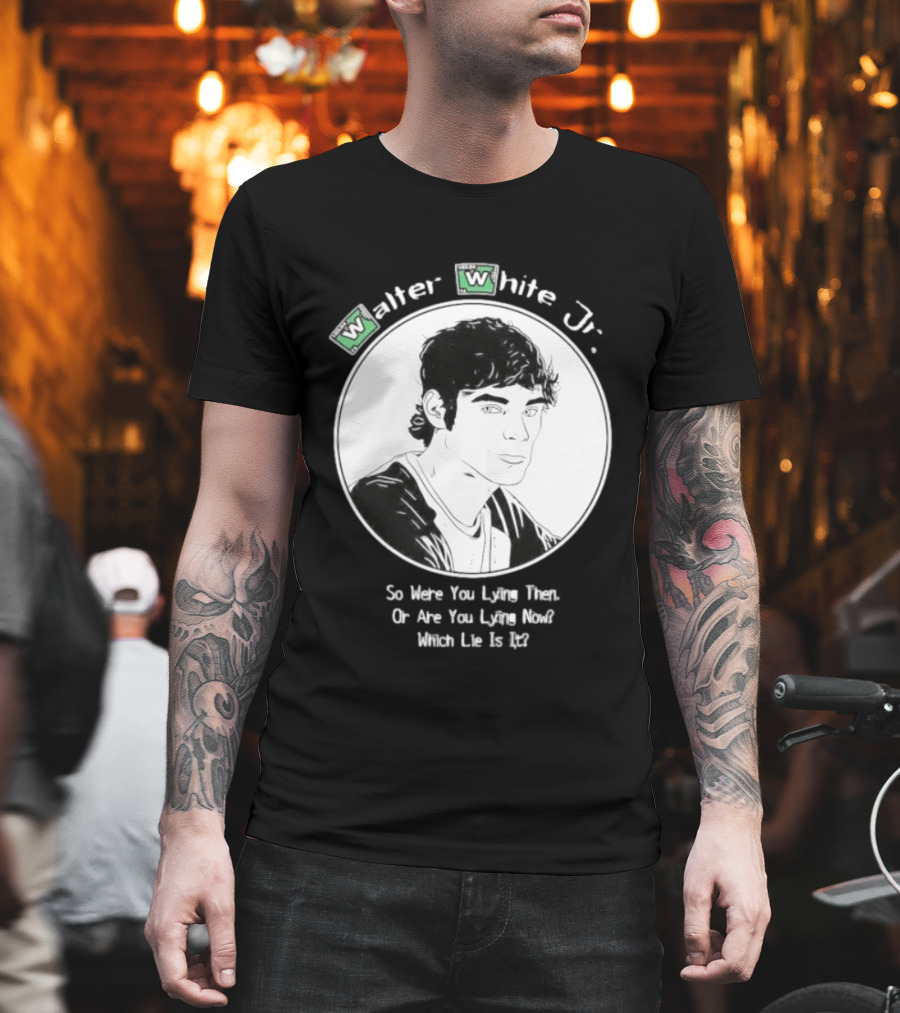 Walter White Jr So Were You Lying Then Or Are You Lying Now Which Lie Is It T-Shirt