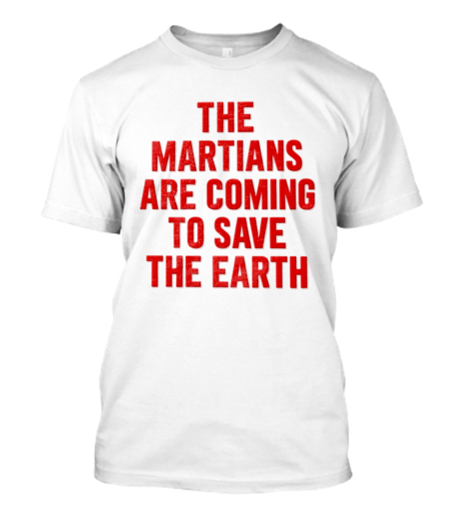 The Martians Are Coming To Save The Earth Message T-Shirt