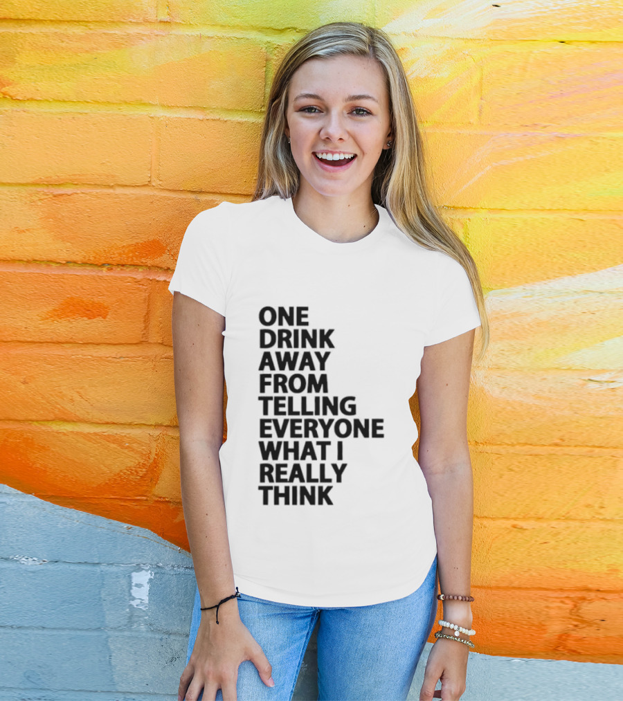 Sarcastic One Drink Away From Telling Everyone What I Really Think T-Shirt