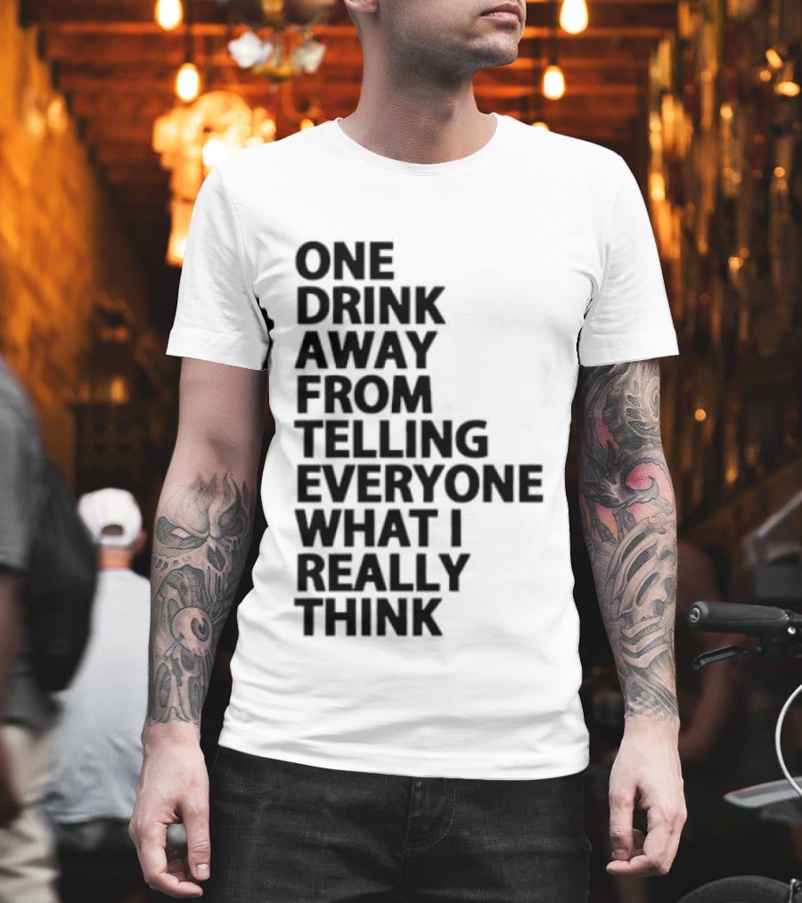 Sarcastic One Drink Away From Telling Everyone What I Really Think T-Shirt